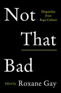 Not That Bad: Dispatches From Rape Culture by Roxane Gay
