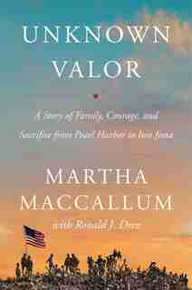 Unknown Valor: A Story Of Family, Courage, And Sacrifice From Pearl Harbor To Iwo Jima by Martha Maccallum