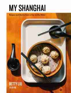 My Shanghai: Recipes And Stories From A City On The Water by Betty Liu
