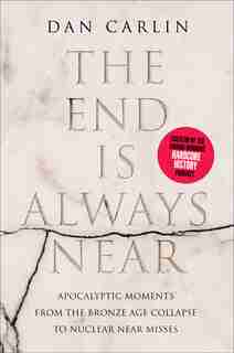The End Is Always Near: Apocalyptic Moments, From The Bronze Age Collapse To Nuclear Near Misses by Dan Carlin