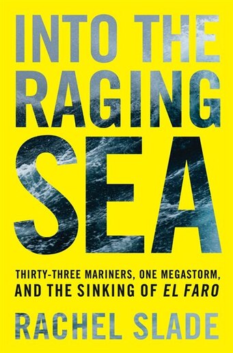 Into the Raging Sea: Thirty-three Mariners, One Megastorm, And The Sinking Of El Faro by Rachel Slade