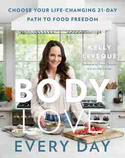 Body Love Every Day: Choose Your Life-changing 21-day Path To Food Freedom by Kelly Leveque
