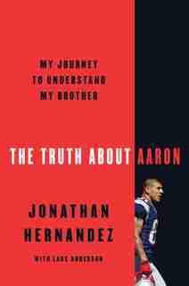 The Truth About Aaron: My Journey To Understand My Brother by Jonathan Hernandez