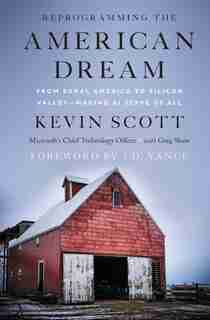 Reprogramming The American Dream: From Rural America To Silicon Valley-making Ai Serve Us All by Kevin Scott