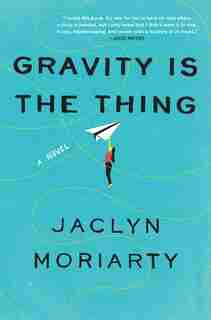 Gravity Is The Thing: A Novel by Jaclyn Moriarty