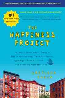 The Happiness Project, Tenth Anniversary Edition: Or, Why I Spent A Year Trying To Sing In The Morning, Clean My Closets, Fight Right, Read Aristotle by Gretchen Rubin