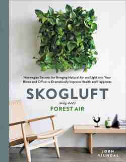 Skogluft: Norwegian Secrets For Bringing Natural Air And Light Into Your Home And Office To Dramatically Impr by Jorn Viumdal