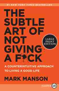 The Subtle Art Of Not Giving A F*ck: A Counterintuitive Approach To Living A Good Life by Mark Manson