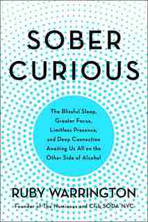 Sober Curious: The Blissful Sleep, Greater Focus, Limitless Presence, And Deep Connection Awaiting Us All On The O by Ruby Warrington