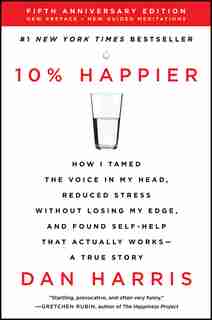 10% Happier Revised Edition: How I Tamed The Voice In My Head, Reduced Stress Without Losing My Edge, And Found Self-help That A by Dan Harris