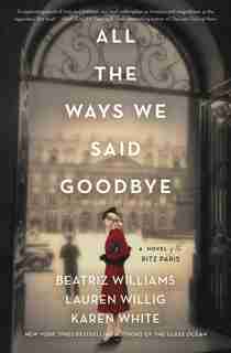All The Ways We Said Goodbye: A Novel Of The Ritz Paris by Beatriz Williams