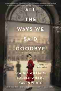 All The Ways We Said Goodbye: A Novel Of The Ritz Paris by Beatriz Williams