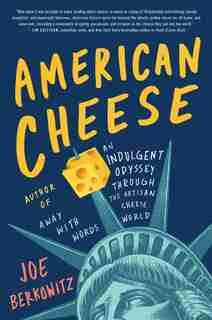 American Cheese: An Indulgent Odyssey Through The Artisan Cheese World by Joe Berkowitz