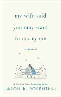 My Wife Said You May Want To Marry Me: A Memoir by Jason B. Rosenthal