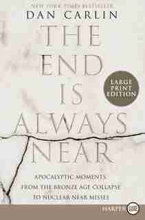 The End Is Always Near: Apocalyptic Moments, From The Bronze Age Collapse To Nuclear Near Misses by Dan Carlin