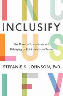 Inclusify: The Power Of Uniqueness And Belonging To Build Innovative Teams by Stefanie K. Johnson
