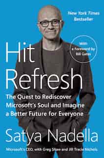 Hit Refresh: The Quest To Rediscover Microsoft's Soul And Imagine A Better Future For Everyone by Satya Nadella