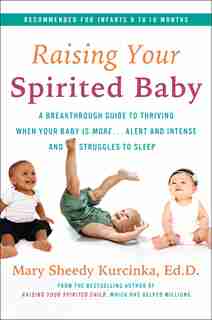 Raising Your Spirited Baby: A Breakthrough Guide To Thriving When Your Baby Is More-alert And Intense And Struggles To Sleep by Mary Sheedy Kurcinka