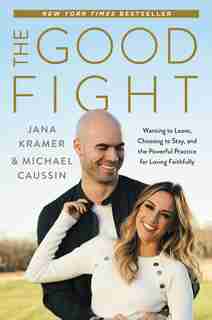 The Good Fight: Wanting To Leave, Choosing To Stay, And The Powerful Practice For Loving Faithfully by Jana Kramer
