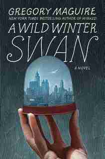 A Wild Winter Swan: A Novel by Gregory Maguire