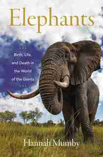 Elephants: Birth, Life, And Death In The World Of The Giants by Hannah Mumby