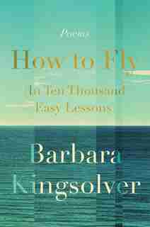 How To Fly (in Ten Thousand Easy Lessons): Poetry by Barbara Kingsolver