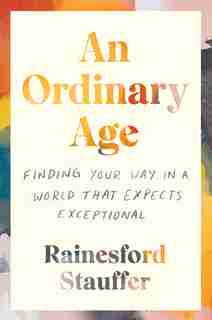 An Ordinary Age: Finding Your Way In A World That Expects Exceptional by Rainesford Stauffer