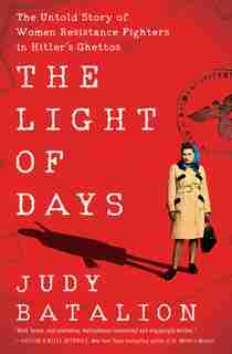 The Light Of Days: The Untold Story Of Women Resistance Fighters In Hitler's Ghettos by Judy Batalion