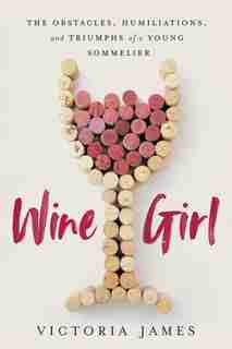 Wine Girl: The Obstacles, Humiliations, And Triumphs Of A Young Sommelier by Victoria James