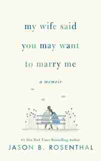 My Wife Said You May Want to Marry Me: A Memoir by Jason B. Rosenthal