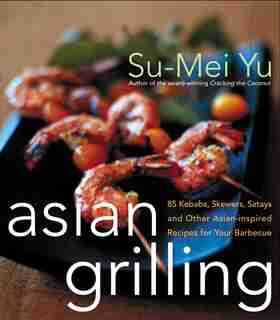 Asian Grilling: 85Kebabs, Skewers, Satays and Other Asian-Inspired Recipes for Your Barbecue by Su-Mei Yu