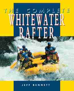 The Complete Whitewater Rafter by Jeff Bennett