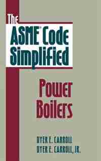 The ASME Code Simplified: Power Boilers by Dyer E. Carroll
