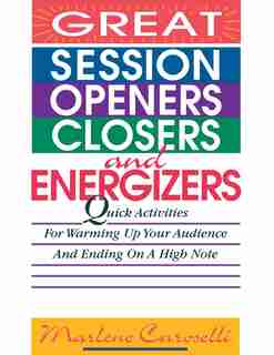 Great Session Openers, Closers, and Energizers: Quick Activities for Warming Up Your Audience and Ending on a High Note de Marlene Caroselli