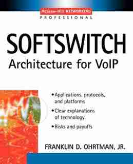 Softswitch: Applications, Protocols, and Platforms by Frank D. Ohrtman