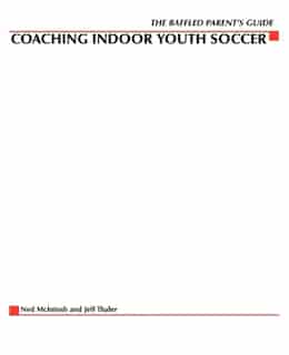 The Baffled Parents' Guide to Coaching Indoor Youth Soccer by Ned McIntosh