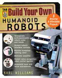Build Your Own Humanoid Robots: 6 Amazing and Affordable Projects by Karl Williams