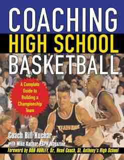Coaching High School Basketball: A Complete Guide to Building a Championship Team by Bill Kuchar