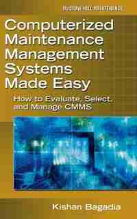Computerized Maintenance Management Systems Made Easy: How to Evaluate, Select, and Manage CMMS by Kishan Bagadia