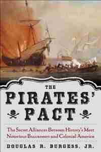 The Pirates' Pact: The Secret Alliances Between History's Most Notorious Buccaneers and Colonial America by Douglas R. Burgess