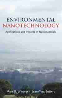 Environmental Nanotechnology: Applications and Impacts of Nanomaterials by Mark Wiesner