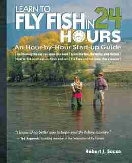 Learn to Fly Fish in 24 Hours: An Hour-by-Hour Start-Up Guide by Robert J. Sousa