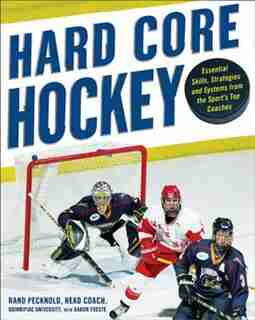 Hard Core Hockey: Essential Skills, Strategies, and Systems from the Sport's Top Coaches by Rand Pecknold