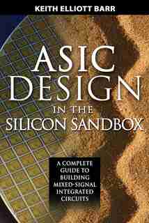 ASIC Design in the Silicon Sandbox: A Complete Guide to Building Mixed-Signal Integrated Circuits by Keith Barr