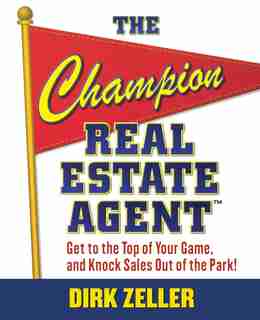 The Champion Real Estate Agent: Get to the Top of Your Game and Knock Sales Out of the Park by Dirk Zeller