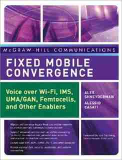 Fixed Mobile Convergence: Voice Over Wi-Fi, IMS, UMA and Other FMC Enablers by Alex Shneyderman