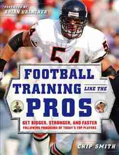 Football Training Like the Pros: Get Bigger, Stronger, and Faster Following the Programs of Today's Top Players by Chip Smith