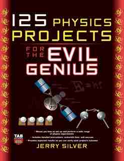 125 Physics Projects for the Evil Genius by Jerry Silver