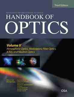 Handbook of Optics, Third Edition Volume V: Atmospheric Optics, Modulators, Fiber Optics, X-Ray and Neutron Optics by Guifang Li
