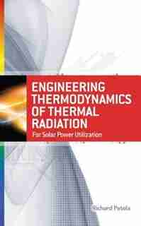 Engineering Thermodynamics of Thermal Radiation: for Solar Power Utilization by Richard Petela